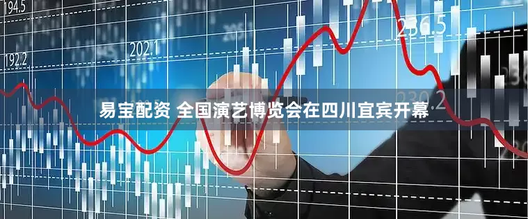 易宝配资 全国演艺博览会在四川宜宾开幕