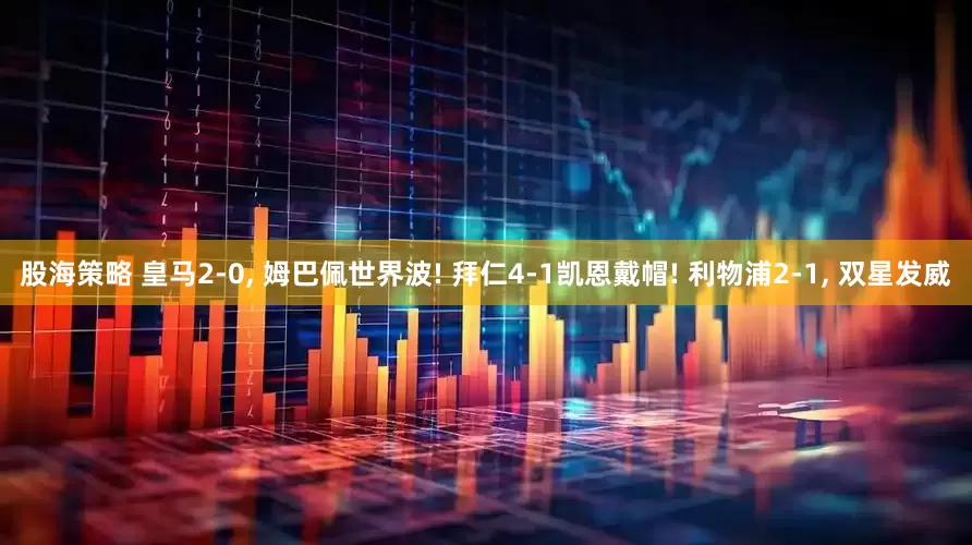 股海策略 皇马2-0, 姆巴佩世界波! 拜仁4-1凯恩戴帽! 利物浦2-1, 双星发威