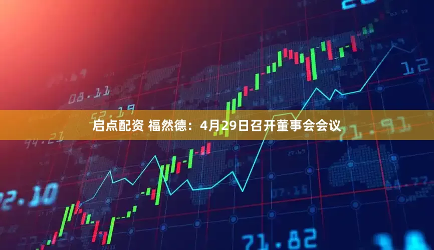 启点配资 福然德：4月29日召开董事会会议